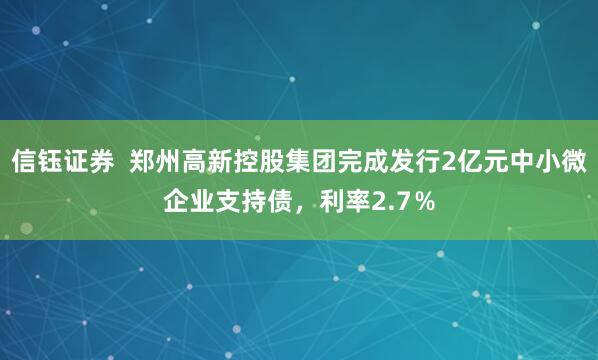 信钰证券  郑州高新控股集团完成发行2亿元中小微企业支持债，利率2.7％