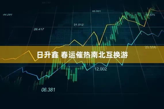 日升鑫 春运催热南北互换游